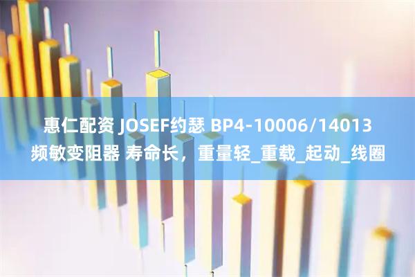 惠仁配资 JOSEF约瑟 BP4-10006/14013频敏变阻器 寿命长,重量轻_重载_起动_线圈