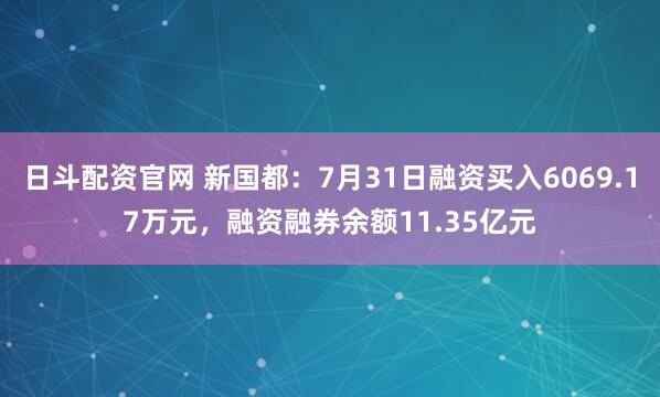 日斗配资官网 新国都：7月31日融资买入6069.17万元，融资融券余额11.35亿元