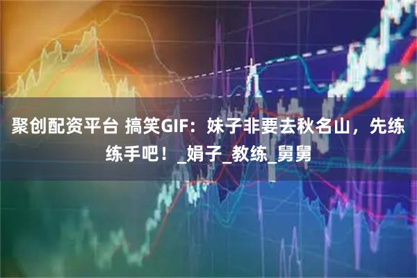 聚创配资平台 搞笑GIF：妹子非要去秋名山，先练练手吧！_娟子_教练_舅舅
