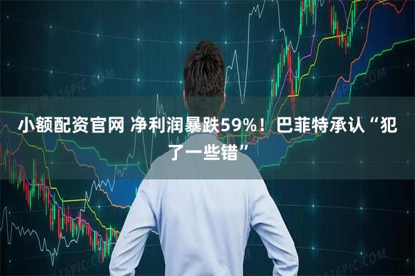 小额配资官网 净利润暴跌59%！巴菲特承认“犯了一些错”