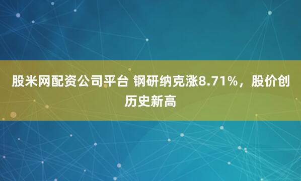股米网配资公司平台 钢研纳克涨8.71%，股价创历史新高