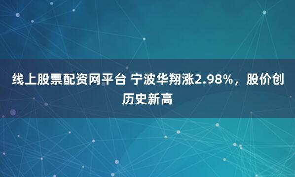 线上股票配资网平台 宁波华翔涨2.98%，股价创历史新高