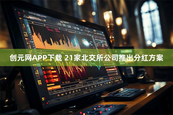 创元网APP下载 21家北交所公司推出分红方案