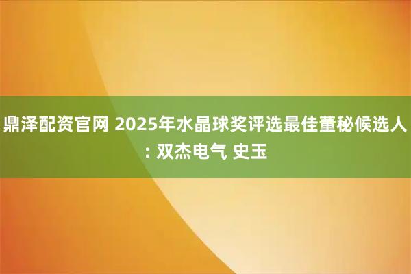 鼎泽配资官网 2025年水晶球奖评选最佳董秘候选人: 双杰电气 史玉
