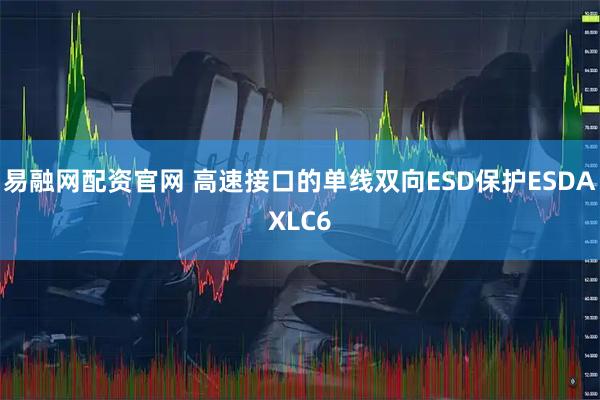易融网配资官网 高速接口的单线双向ESD保护ESDAXLC6