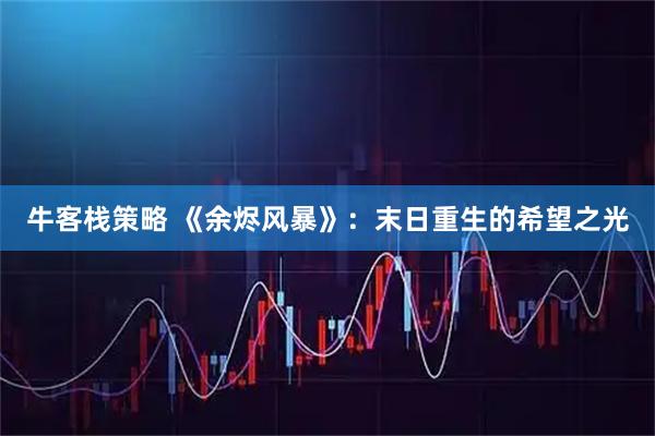牛客栈策略 《余烬风暴》：末日重生的希望之光