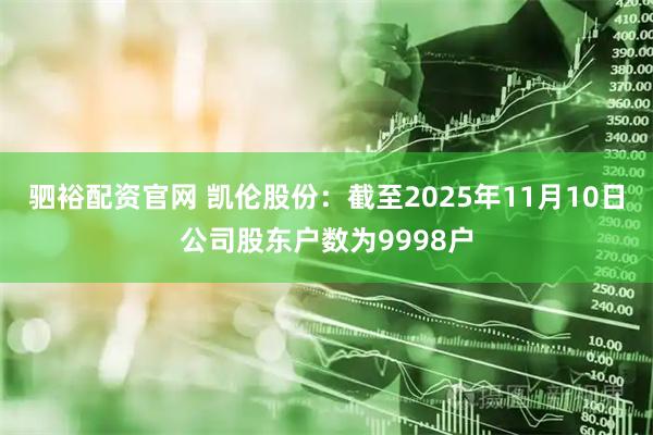 驷裕配资官网 凯伦股份：截至2025年11月10日公司股东户数为9998户