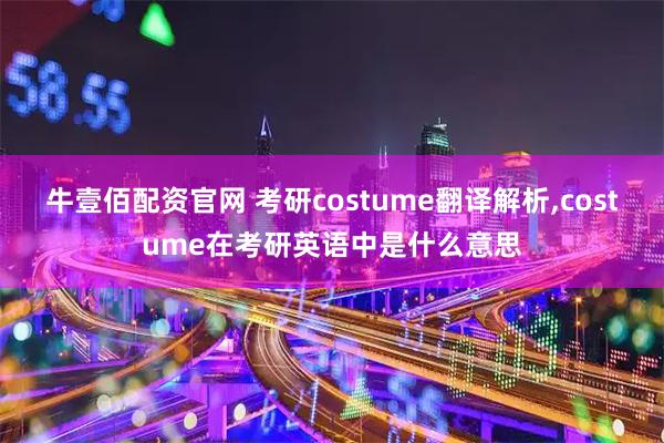 牛壹佰配资官网 考研costume翻译解析,costume在考研英语中是什么意思