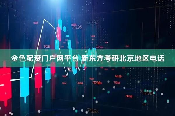 金色配资门户网平台 新东方考研北京地区电话