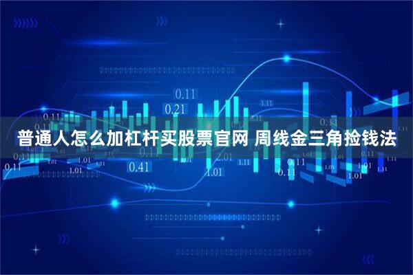普通人怎么加杠杆买股票官网 周线金三角捡钱法