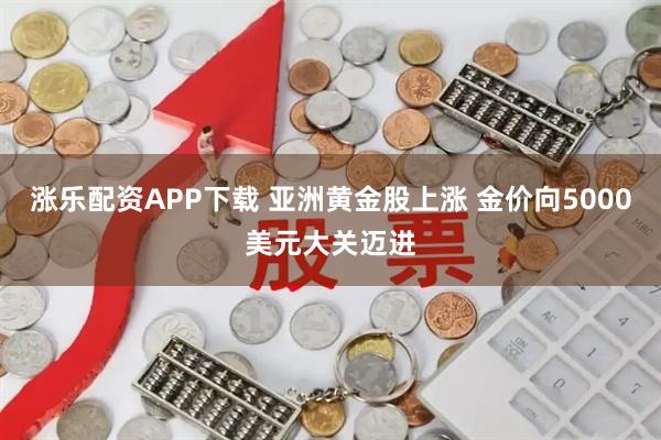 涨乐配资APP下载 亚洲黄金股上涨 金价向5000美元大关迈进