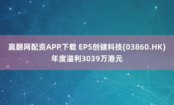 赢翻网配资APP下载 EPS创健科技(03860.HK)年度溢利3039万港元
