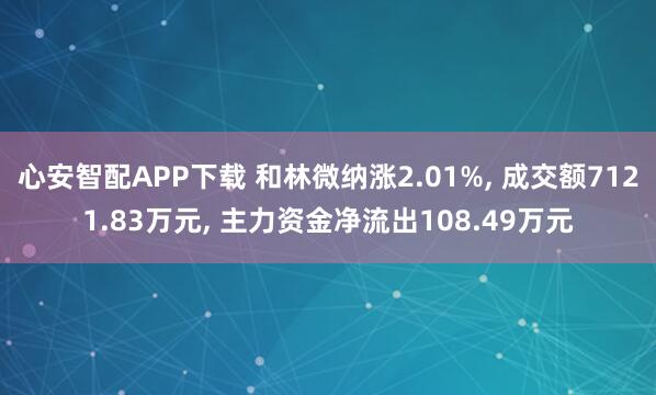 心安智配APP下载 和林微纳涨2.01%, 成交额7121.83万元, 主力资金净流出108.49万元