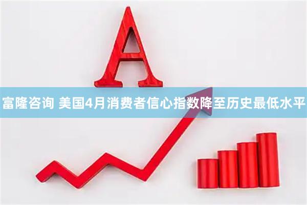 富隆咨询 美国4月消费者信心指数降至历史最低水平